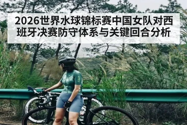 2026世界水球锦标赛中国女队对西班牙决赛防守体系与关键回合分析