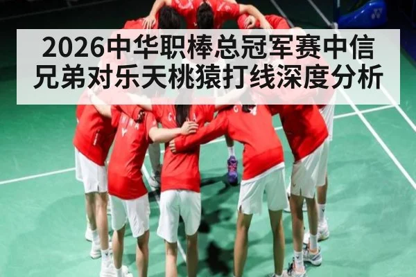2026中华职棒总冠军赛中信兄弟对乐天桃猿打线深度分析