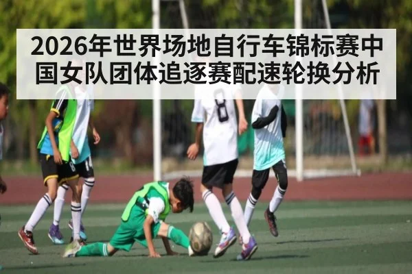 2026年世界场地自行车锦标赛中国女队团体追逐赛配速轮换分析