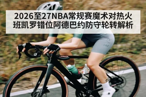 2026至27NBA常规赛魔术对热火班凯罗错位阿德巴约防守轮转解析